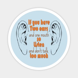 if you have two ears and one mouth so listen and don't talk too much t-shirt Magnet